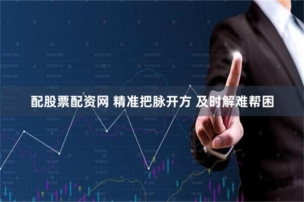 配股票配资网 精准把脉开方 及时解难帮困