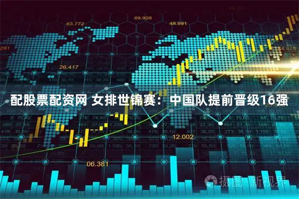 配股票配资网 女排世锦赛：中国队提前晋级16强