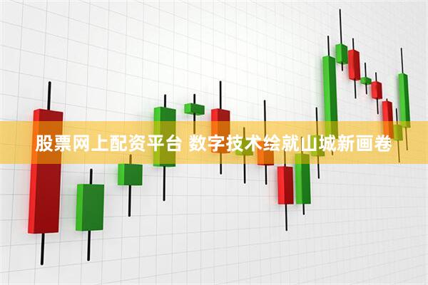 股票网上配资平台 数字技术绘就山城新画卷