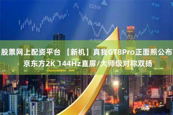 股票网上配资平台 【新机】真我GT8Pro正面照公布 京东方2K 144Hz直屏/大师级对称双扬