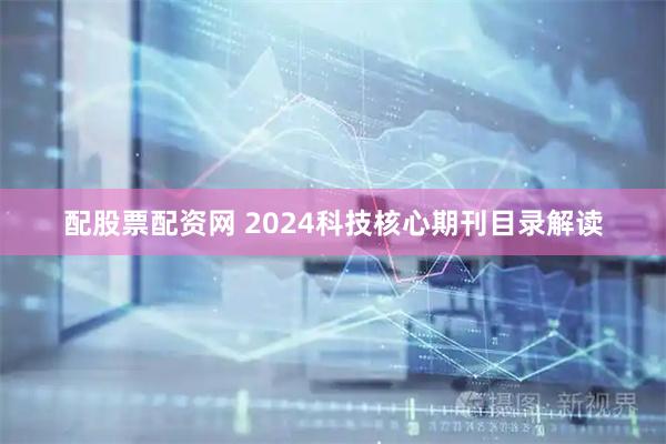 配股票配资网 2024科技核心期刊目录解读